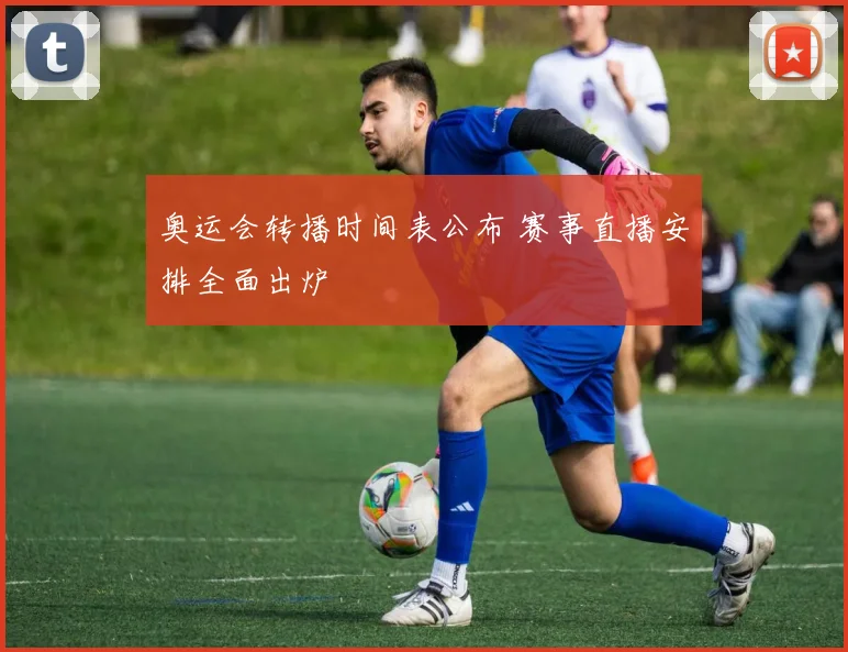 奥运会转播时间表公布 赛事直播安排全面出炉