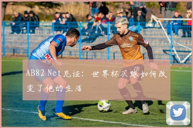AB82 Net见证：世界杯买球如何改变了他的生活